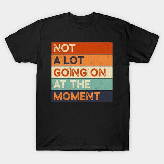 Not A Lot Going On At The Moment T-Shirt by robertldavis892